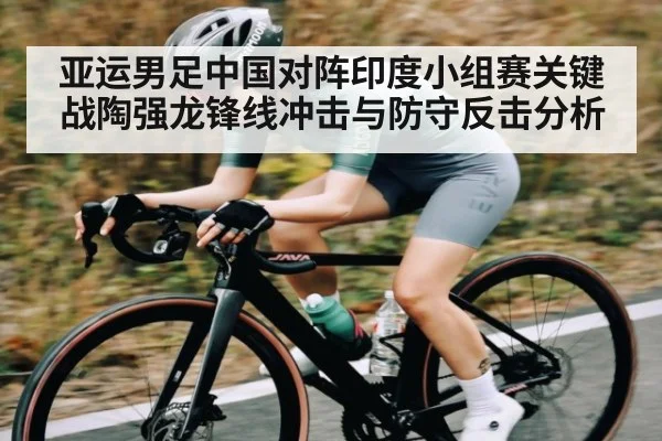 亚运男足中国对阵印度小组赛关键战陶强龙锋线冲击与防守反击分析