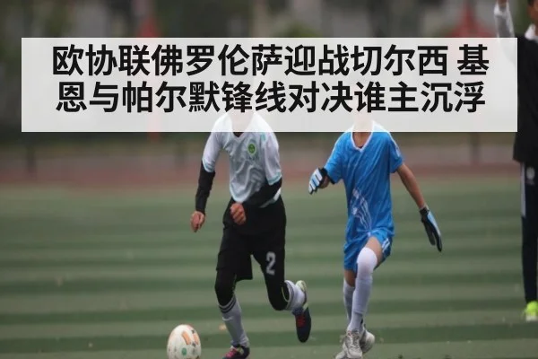 欧协联佛罗伦萨迎战切尔西 基恩与帕尔默锋线对决谁主沉浮