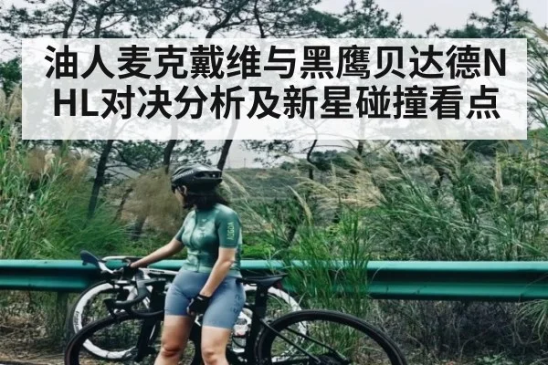 油人麦克戴维与黑鹰贝达德NHL对决分析及新星碰撞看点