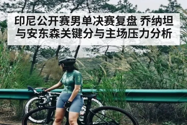 印尼公开赛男单决赛复盘 乔纳坦与安东森关键分与主场压力分析