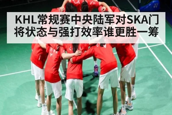 KHL常规赛中央陆军对SKA门将状态与强打效率谁更胜一筹