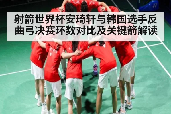 射箭世界杯安琦轩与韩国选手反曲弓决赛环数对比及关键箭解读